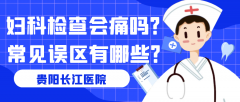 贵阳长江医院：妇科检查会痛吗？